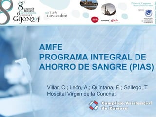 AMFE
PROGRAMA INTEGRAL DE
AHORRO DE SANGRE (PIAS)

 Villar, C.; León, A.; Quintana, E.; Gallego, T
 Hospital Virgen de la Concha.
 