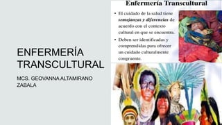ENFERMERÍA
TRANSCULTURAL
MCS. GEOVANNA ALTAMIRANO
ZABALA
 