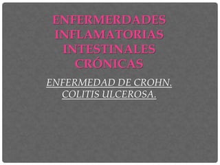 ENFERMERDADES 
INFLAMATORIAS 
INTESTINALES 
CRÓNICAS 
ENFERMEDAD DE CROHN. 
COLITIS ULCEROSA. 
 
