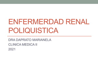 ENFERMERDAD RENAL
POLIQUISTICA
DRA DAPRATO MARIANELA
CLINICA MEDICA II
2021
 