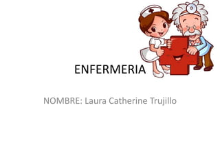 ENFERMERIA
NOMBRE: Laura Catherine Trujillo
 