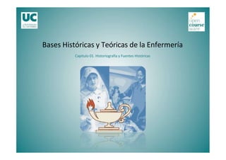 Capítulo 01. Historiografía y Fuentes Históricas
Bases Históricas y Teóricas de la Enfermería
 
