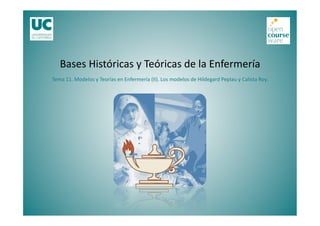 Tema 11. Modelos y Teorías en Enfermería (II). Los modelos de Hildegard Peplau y Calista Roy.
Bases Históricas y Teóricas de la Enfermería
 