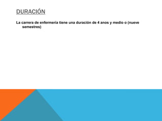 DURACIÓN
La carrera de enfermería tiene una duración de 4 anos y medio o (nueve
   semestres)
 