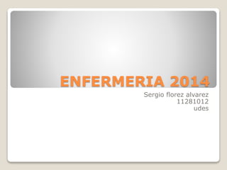 ENFERMERIA 2014 
Sergio florez alvarez 
11281012 
udes 
 