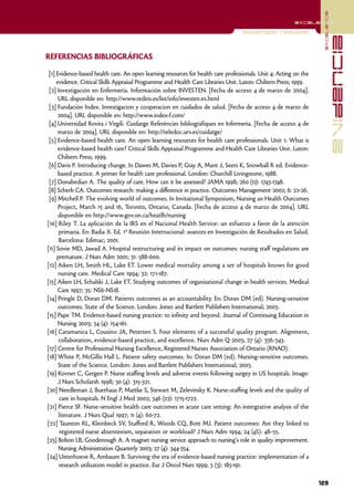 excelencia
                                                                                                          excelencia

                                                                                   Monitorización y evaluación




                                                                                                                                  evidencia
REFERENCIAS BIBLIOGRÁFICAS

 [1] Evidence-based health care. An open learning resources for health care professionals. Unit 4: Acting on the
     evidence. Critical Skills Appraisal Programme and Health Care Libraries Unit. Luton: Chiltern Press; 1999.
 [2] Investigación en Enfermería. Información sobre INVESTEN. [Fecha de acceso 4 de marzo de 2004].
      URL disponible en: http://www.rediris.es/list/info/investen.es.html
 [3] Fundación Index. Investigacion y cooperacion en cuidados de salud. [Fecha de acceso 4 de marzo de
      2004]. URL disponible en: http://www.index-f.com/
 [4] Universidad Rovira i Virgili. Cuidatge Referències bibliogràfiques en Infermeria. [Fecha de acceso 4 de
      marzo de 2004]. URL disponible en: http://teledoc.urv.es/cuidatge/
 [5] Evidence-based health care. An open learning resources for health care professionals. Unit 1: What is
      evidence-based health care? Critical Skills Appraisal Programme and Health Care Libraries Unit. Luton:
      Chiltern Press; 1999.
 [6] Davis P. Introducing change. In Dawes M, Davies P, Gray A, Mant J, Seers K, Snowball R ed. Evidence-
      based practice. A primer for health care professional. London: Churchill Livingstone; 1988.
 [7] Donabedian A. The quality of care. How can it be assessed? JAMA 1998; 260 (12): 1743-1748.
 [8] Scherb CA. Outcomes research: making a difference in practice. Outcomes Management 2002; 6: 22-26.
 [9] Mitchell P. The evolving world of outcomes. In Invitational Symposium, Nursing an Health Outcomes
      Project, March 15 and 16, Toronto, Ontario, Canada. [Fecha de acceso 4 de marzo de 2004]. URL
      disponible en http://www.gov.on.ca/heatlh/nursing
[10] Riley T. La aplicación de la IRS en el Nacional Health Service: un esfuerzo a favor de la atención
      primaria. En: Badia X. Ed. 1ª Reunión Internacional: avances en Investigación de Resultados en Salud.
      Barcelona: Edimac; 2001.
[11] Sovie MD, Jawad A. Hospital restructuring and its impact on outcomes: nursing staff regulations are
     premature. J Nurs Adm 2001; 31: 588-600.
[12] Aiken LH, Smith HL, Lake ET. Lower medical mortality among a set of hospitals knows for good
      nursing care. Medical Care 1994; 32: 171-187.
[13] Aiken LH, Schalski J, Lake ET. Studying outcomes of organisational change in health services. Medical
      Care 1997; 35: NS6-NS18.
[14] Pringle D, Doran DM. Patients outcomes as an accountability. En: Doran DM (ed). Nursing-sensitive
      outcomes. State of the Science. London: Jones and Bartlett Publishers International; 2003.
[15] Pape TM. Evidence-based nursing practice: to infinity and beyond. Journal of Continuing Education in
      Nursing 2003; 34 (4): 154-161.
[16] Caramanica L, Cousino JA, Petersen S. Four elements of a successful quality program. Alignment,
      collaboration, evidence-based practice, and excellence. Nurs Adm Q 2003; 27 (4): 336-343.
[17] Centre for Professional Nursing Excellence, Registered Nurses Association of Ontario (RNAO).
[18] White P, McGillis Hall L. Patient safety outcomes. In: Doran DM (ed). Nursing-sensitive outcomes.
      State of the Science. London: Jones and Bartlett Publishers International; 2003.
[19] Kovner C, Gergen P. Nurse staffing levels and adverse events following surgey in US hospitals. Image:
      J Nurs Scholarsh 1998; 30 (4): 315-321.
[20] Needleman J, Buerhaus P, Mattke S, Stewart M, Zelevinsky K. Nurse-staffing levels and the quality of
      care in hospitals. N Engl J Med 2002; 346 (22): 1715-1722.
[21] Pierce SF. Nurse-sensitive health care outcomes in acute care setting: An intergrative analysis of the
      literature. J Nurs Qual 1997; 11 (4): 60-72.
[22] Taunton RL, Kleinbeck SV, Stafford R, Woods CQ, Bott MJ. Patient outcomes: Are they linked to
       registered nurse absenteeism, separation or workload? J Nurs Adm 1994; 24 (4S): 48-55.
[23] Bolton LB, Goodenough A. A magnet nursing service approach to nursing's role in quality improvement.
      Nursing Administration Quarterly 2003; 27 (4): 344-354.
[24] Uitterhoeve R, Ambaum B. Surviving the era of evidence-based nursing practice: implementation of a
      research utilization model in practice. Eur J Oncol Nurs 1999; 3 (3): 185-191.

                                                                                                                   129
 