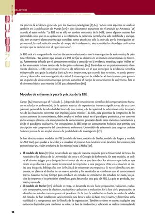 excelencia
            Excelencia

                          Enfermería basada en la evidencia. Hacia la excelencia en los cuidados
evidencia

                          tra práctica la evidencia generada por los diversos paradigmas [63,64]. Todos estos aspectos se analizan
                          también en la publicación de Morán [27] y son claramente expuestos en el artículo de Amezcua [56]
                          cuando el autor señala: “La EBE no es sólo un cambio semántico de la MBE, como algunos autores han
                          pretendido, sino que en su aplicación a la enfermería la evidencia científica ha sido redefinida y enrique-
                          cida con un nuevo planteamiento que considera como prueba no sólo la aportada por la investigación ex-
                          perimental, lo cual reduciría mucho el campo de la enfermería, sino también los abordajes cualitativos
                          siempre que se realicen con el rigor necesario”.

                          La EBE está a la vanguardia de muchas discusiones relacionadas con la investigación de enfermería y la prác-
                          tica enfermera. Hay autores que acusan a la PBE de fijar su discurso en un modelo convencional, no teoréti-
                          co, fuertemente influido por el componente médico y centrado en la evidencia empírica; según Walker es-
                          to ha amenazado la base teórica de la disciplina enfermera [65]. Basándose en un posicionamiento clara-
                          mente distinto, la EBE constituye el marco de referencia en el que conseguir la evidencia científica
                          indispensable para guiar la práctica diaria y, lo más importante, que cuando ésta no exista, se pueda promo-
                          cionar y desarrollar una investigación de calidad. La investigación de calidad es el único camino para garanti-
                          zar un punto de vista constructivo que permita aumentar el cuerpo de conocimiento de enfermería. Éste es
                          el elemento básico que necesita la EBE para desarrollarse [66].


                          Modelos de enfermería para la práctica de la EBE

                          Carper [64] mantuvo que el “cuidado [...] depende del conocimiento científico del comportamiento huma-
                          no en salud y en enfermedad, de la opinión estética de experiencias humanas significativas, de una com-
                          prensión personal de la individualidad única de uno mismo y de la capacidad de seleccionar entre las opcio-
                          nes de las situaciones concretas que implican juicios morales”. La EBE, para garantizar la integración de los
                          cuatro patrones de conocimiento, debe ampliar el énfasis actual en el paradigma positivista, y en concreto
                          en los ensayos clínicos, a la incorporación de conocimiento generado desde otros métodos cuantitativos y
                          desde el paradigma cualitativo. Por consiguiente, la EBE exige un acercamiento holístico que permita una
                          descripción más comprensiva del conocimiento enfermero. Un modelo de enfermería que tenga un carácter
                          holístico precisa de un amplio abanico de posibilidades de investigación [27].

                          Se han descrito cuatro modelos de PBE (modelo de Iowa, modelo de Stetler, modelo de Rogers y modelo
                          de ACE Star) que ayudan a describir y a visualizar el proceso. Los modelos serán descritos brevemente para
                          proporcionar una visión evolutiva de los mismos hasta la fecha [67].

                          • El modelo de Iowa [67] fue desarrollado en 1994 de manera conjunta por la Universidad de Iowa, los
                            hospitales y las clínicas de la Universidad de Iowa y el Colegio de Enfermería. En este modelo, se utili-
                            za el término trigger para designar los términos de alerta que describen los síntomas que indican que
                            existe un problema o que existe la necesidad de responder a una pregunta. Ante esta situación se rea-
                            liza una búsqueda bibliográfica con la finalidad de encontrar una respuesta. Si no se identifica una res-
                            puesta, se plantea el diseño de un nuevo estudio y los resultados se combinan con el conocimiento
                            previo. Cuando no hay tiempo para conducir un estudio, se consideran los estudios de casos, los jui-
                            cios de expertos y los principios científicos, para desarrollar una guía de PBE. La guía es probada, eva-
                            luada y revisada.
                          • El modelo de Stetler [67], definido en 1994, se desarrolla en seis fases: preparación, validación, evalua-
                            ción comparativa, toma de decisión, traducción y aplicación y evaluación. En la fase de la preparación, se
                            identifica un estudio como respuesta al problema. En la fase de validación es donde se analiza la validez
                            del estudio. Se han establecido varios criterios para llevar a cabo las fases tres y cuatro, y determinar así la
                            viabilidad y la congruencia con la filosofía de la organización. También se tiene en cuenta cualquier otra
                            evidencia disponible para confirmar su valor. La fase de traducción y aplicación se realiza contemplando

            18
 