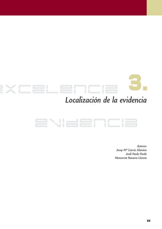 excelencia                      3.
     Localización de la evidencia


   evidencia
                                        Autores:
                      Josep Mª García Alamino
                              Jordi Pardo Pardo
                      Monserrat Navarra Llorens




                                                   33
 