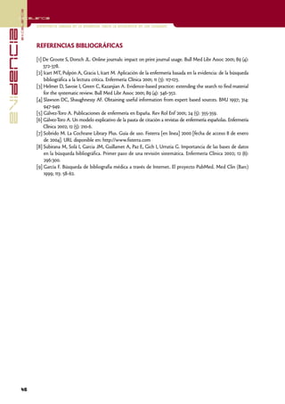 excelencia
            Excelencia

                          Enfermería basada en la evidencia. Hacia la excelencia en los cuidados
evidencia

                          REFERENCIAS BIBLIOGRÁFICAS

                          [1] De Groote S, Dorsch JL. Online journals: impact on print journal usage. Bull Med Libr Assoc 2001; 89 (4):
                              372-378.
                          [2] Icart MT, Pulpón A, Gracia I, Icart M. Aplicación de la enfermería basada en la evidencia: de la búsqueda
                              bibliográfica a la lectura crítica. Enfermería Clínica 2001; 11 (3): 117-123.
                          [3] Helmer D, Savoie I, Green C, Kazanjian A. Evidence-based practice: extending the search to find material
                              for the systematic review. Bull Med Libr Assoc 2001; 89 (4): 346-352.
                          [4] Slawson DC, Shaughnessy AF. Obtaining useful information from expert based sources. BMJ 1997; 314:
                              947-949.
                          [5] Gálvez-Toro A. Publicaciones de enfermería en España. Rev Rol Enf 2001; 24 (5): 355-359.
                          [6] Gálvez-T A. Un modelo explicativo de la pauta de citación a revistas de enfermería españolas. Enfermería
                                       oro
                              Clínica 2002; 12 (5): 210-6.
                          [7] Sobrido M. La Cochrane Library Plus. Guía de uso. Fisterra [en línea] 2000 [fecha de acceso 8 de enero
                              de 2004]. URL disponible en: http://www.fisterra.com
                          [8] Subirana M, Solà I, Garcia JM, Guillamet A, Paz E, Gich I, Urrutia G. Importancia de las bases de datos
                              en la búsqueda bibliográfica. Primer paso de una revisión sistemática. Enfermería Clínica 2002; 12 (6):
                              296:300.
                          [9] García F. Búsqueda de bibliografía médica a través de Internet. El proyecto PubMed. Med Clin (Barc)
                              1999; 113: 58-62.




            46
 