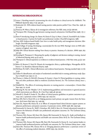 excelencia
                                                                                                        excelencia

                                                    Implementación. Aplicación en la práctica de la evidencia




                                                                                                                               evidencia
REFERENCIAS BIBLIOGRÁFICAS

 [1] Lomas J. Retailing research: incrementing the role of evidence in clinical service for childbirth. The
     Milkbank Quarterly 1993; 71 (3): 439-475.
 [2] Estabrooks CA. Will evidence-based nursing practice make practice perfect? Can J Nurs Res. 1998; 30
     (1): 15-36.
 [3] Amezcua M. Mitos y falacias de la investigación enfermera. Rev ROL 2003; 26 (9): 608-616.
 [4] Thompson MA. Closing the gap between nursing research and practice. Evid Based Nurs 1998; 1 (1): 7-
     8.
 [5] Davis P. Introducing change. En: Dawes M, Davies P, Gray A, Mant J, Seers K, Snowball R eds. Eviden-
     ce-based practice. A primer for health care professional. London: Churchill Livingstone; 1988.
 [6] Gray JAM. Evidence-based Health Care: how to make health policy and management decisions. Edin-
     burgh: Churchill Livingstone; 1997.
 [7] Royal Collage of nursing. Developing a nacional plan for the new NHS. Nursing’s views on NHS oder-
     nisation in England. June 2000.
 [8] Eddy DM. Clinical decision making: from theory to practice. Anatomy of a decision. JAMA 1990; 263:
     441-443.
 [9] Dowding D, Thompson C. Measuring the quality of judgment and decision-making in nursing. Journal
     of Advanced Nursing 2003; 44 (1): 49-57.
[10] Thompson C. Clinical experience as evidence in evidence-based practice. J Adv Nurs 2003; 43 (3): 230-
     237.
[11] Baños JE, Brotons C, Farré M. Glosario de investigación clínica y epidemiológica. Monografías del Dr.
     Esteve nº 23. Barcelona: Ediciones Doyma; 1998.
[12] McClarey M, Duff L. Clinical effectiveness and evidence-based practice. Nursing standard 1997; 52 (11):
     33-37.
[13] Cullum N. Identification and analysis of randomised controlled trials in nursing: preliminary study. Qua-
     lity in Health Care 1997; 6: 2-6.
[14] Thomas L, Cullum N, McColl E, Rousseau N, Soutter J, Steen N. Clinical guidelines in nursing, midwi-
     fery and other professions allied to medicine (Cochrane Review). En: The Cochrane Library, Issue 1,
     1999.
[15] Waddell DL. The effects of continuing education on nursing practice: a metaanalysis. J Contin Educ
     Nurs 1991; 22: 113-118.
[16] Wensing M, Van der Weijden T, R G. Implementing guidelines and innovations in general practice:
     which interventions are effective. Br J Gen Pract 1998; 48: 991-997.
[17] Worrall G, Chaulk P, Freake D. The effects of clinical practice guidelines on patient outcomes in pri-
     mary care: a systematic review. CMAJ 1997; 156: 1705-1712.
[18] Yano EM, Fink A, Hirsch SH, et al. Helping practices reach primary care goals. Lessons from the litera-
     ture. Arch Intern Med 1995; 155: 1146-1156.
[19] Hunt DL, Haynes RB, Hanna SE, et al. Effects of computer-based clinical decision support systems on
     physician performance and patient outcomes. A systematic review. JAMA 1998; 280: 1339-1346.
[20] Freemantle N, Harvey EL, Wolf F, Grimshaw JM, Grilli R, Bero LA. Printed educational materials to
      improve the behaviour of health care professionals and patient outcomes. En: The Cochrane Library,
      Issue 1, 1999.
[21] Thomson MA, Oxman AD, Davis DA, Haynes RB, Freemantle N, Harvey EL. Audit and feedback to
     improve health professional practice and health care outcomes (Parts I & II). En: The Cochrane Library,
     Issue 1, 1999.
[22] Thomson MA, Oxman AD, Haynes RB, Davis DA, Freemantle N, Harvey EL. Local opinion leaders to
      improve health professional practice and health care outcomes. En: The Cochrane Library, Issue 1, 1999.
[23] Davis DA, Thomson MA, Oxman AD et al. Changing physician performance: a systematic review of
      the effect of continuing medical education. JAMA 1995; 274: 700-705.

                                                                                                                 121
 