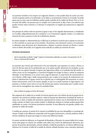 excelencia
            Excelencia

                          Enfermería basada en la evidencia. Hacia la excelencia en los cuidados
evidencia

                          Los pacientes incluidos en los ensayos con asignación aleatoria a veces pueden dejar de asumir una inter-
                          vención aceptada cuando se ha informado y se ha dado su consentimiento al entrar en el estudio. Se puede
                          pensar que en estos casos los individuos pueden quedar excluidos de los análisis de eficacia. Pero no es así.
                          Al excluir del análisis a las personas que no cumplen con la intervención se deja a fuera a los enfermos que
                          pueden mostrar mejor evolución y se destruye la comparación no sesgada que proporciona la asignación
                          aleatoria.

                          Este principio de atribuir todos los pacientes al grupo al que se han asignado aleatoriamente y considerados
                          en el análisis, independientemente de si recibieron o no el tratamiento asignado conduce a un análisis por
                          intención de tratar y preserva el valor de la distribución aleatoria.

                          En nuestro ejemplo se sobreentiende que es difícil que se produzca la situación que se plantea en este pun-
                          to. Pero teniendo en cuenta que se han excluido a 18 pacientes, sería interesante conocer si el cuestionario
                          se administra antes del proceso de la aleatorización o después. La primera situación nos llevaría a cuestio-
                          narnos el diseño del estudio, en la segunda estaría indicado un análisis por intención de tratar.

                          Criterios secundarios

                             ¿Se ha mantenido un diseño “ciego” respecto al tratamiento aplicado, en cuanto a los pacientes, los clí-
                             nicos y el personal del estudio?


                          Los pacientes que conocen qué intervención se les está realizando y qué supuestos, en cuanto a eficacia, se
                          tiene de ellos por parte de los profesionales que se los aplican pueden distorsionar los resultados, ya que
                          disponen de una opinión formada al respecto que lógicamente influye en el resultado final del estudio. Lo
                          mismo ocurre con los investigadores y el personal encargados de recoger los datos y evaluar las respuestas
                          obtenidas. A este fenómeno se le conoce como sesgo de detección. La mejor forma de contrarrestarlo es
                          con el diseño a doble ciego o doble enmascaramiento, que se aplica en los ensayos de medicamentos me-
                          diante la administración al grupo control de un placebo que es indistinguible del tratamiento en activo.
                          Existen intervenciones, como la de nuestro ejemplo, en que no se puede mantener el ciego respecto a los
                          pacientes y el clínico (como sería en el caso del artículo que estamos comentando) pero sí podría mante-
                          nerse ante los investigadores que evalúan los resultados finales.

                             ¿Eran similares los grupos al inicio del ensayo?

                          Para asegurarse de la validez de un estudio, los lectores querrán que se les informe de que los grupos de tra-
                          tamiento y de control eran similares respecto a todos los factores que determinan el resultado de interés ex-
                          cepto uno, es decir, el empleo del tratamiento experimental (en nuestro caso, la efectividad del uso de las
                          sondas vesicales con balón como sondas rectales). La distribución aleatoria no siempre produce grupos bien
                          equilibrados en cuanto a los factores pronósticos conocidos. Si estas diferencias son grandes, pueden com-
                          prometer la validez del estudio.

                          A medida que aumenta el tamaño de la muestra la posibilidad de que este desequilibrio se mantenga dis-
                          minuye. Cuando se den diferencias sustanciales entre los grupos (intervención y control), podemos acudir a
                          técnicas estadísticas de ajuste que tengan en cuenta estas diferencias basales.

                          En nuestro artículo de referencia, en el apartado de Resultados y Discusión, los autores hablan de la compa-
                          ración entre grupos en relación con variables como edad, sexo, motivo de administración del enema, pro-
                          porción de pacientes desorientados, solución utilizada y unidad de procedencia, sin obtener diferencias sig-
                          nificativas. En el artículo se habla de la variable de solución utilizada (lactulosa, casen, resincalcio, jabonosa),

            80
 