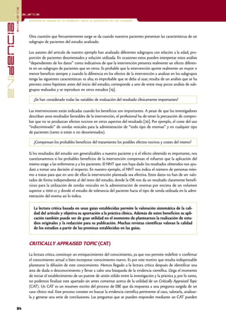 excelencia
            Excelencia

                          Enfermería basada en la evidencia. Hacia la excelencia en los cuidados
evidencia

                          Otra cuestión que frecuentemente surge se da cuando nuestros pacientes presentan las características de un
                          subgrupo de pacientes del estudio analizado.

                          Los autores del artículo de nuestro ejemplo han analizado diferentes subgrupos con relación a la edad, pro-
                          porción de pacientes desorientados y solución utilizada. En ocasiones estos pueden interpretar estos análisis
                          “dependientes de los datos” como indicativos de que la intervención presenta realmente un efecto diferen-
                          te en un subgrupo de pacientes que en otros. Es probable que la intervención aporte realmente un mayor o
                          menor beneficio siempre y cuando la diferencia en los efectos de la intervención a analizar en los subgrupos
                          tenga las siguientes características: es alta; es improbable que se deba al azar; resulta de un análisis que se ha
                          previsto como hipótesis antes del inicio del estudio; corresponde a uno de entre muy pocos análisis de sub-
                          grupos realizados y se reproduce en otros estudios [19].

                             ¿Se han considerado todas las variables de evaluación del resultado clínicamente importantes?

                          Las intervenciones están indicadas cuando los beneficios son importantes. A pesar de que los investigadores
                          describan unos resultados favorables de la intervención, el profesional ha de tener la precaución de compro-
                          bar que no se produzcan efectos nocivos en otros aspectos del resultado [20]. Por ejemplo, el coste del uso
                          “indiscriminado” de sondas vesicales para la administración de “todo tipo de enemas” y en cualquier tipo
                          de pacientes (tanto si están o no desorientados).

                             ¿Compensan los probables beneficios del tratamiento los posibles efectos nocivos y costes del mismo?

                          Si los resultados del estudio son generalizables a nuestro paciente y si el efecto obtenido es importante, nos
                          cuestionaremos si los probables beneficios de la intervención compensan el esfuerzo que la aplicación del
                          mismo exige a las enfermeras y a los pacientes. El NNT que nos haya dado los resultados obtenidos nos ayu-
                          dará a tomar una decisión al respecto. En nuestro ejemplo, el NNT nos indica el número de personas míni-
                          mo a tratar para que en uno de ellos la intervención planteada sea efectiva. Estos datos no han de ser valo-
                          rados de forma independiente al del resto del estudio, donde la OR nos da un resultado claramente benefi-
                          cioso para la utilización de sondas vesicales en la administración de enemas por encima de un volumen
                          superior a 1000 cc y donde el estudio de tolerancia del paciente hacia el tipo de sonda utilizada en la admi-
                          nistración del enema así lo indica.

                             La lectura crítica basada en unas guías establecidas permite la valoración sistemática de la cali-
                             dad del artículo y objetiva su aportación a la práctica clínica. Además de estos beneficios su apli-
                             cación también puede ser de gran utilidad en el momento de plantearnos la realización de estu-
                             dios originales y la redacción para su publicación. Muchas revistas científicas valoran la calidad
                             de los estudios a partir de las premisas establecidas en las guías.


                          CRITICALLY APPRAISED TOPIC (CAT)

                          La lectura crítica constituye un enriquecimiento del conocimiento, ya que nos permite redefinir o confirmar
                          el conocimiento actual o bien incorporar conocimiento nuevo. Es por este motivo que resulta indispensable
                          plantearse la difusión de este conocimiento. Hemos llegado a la lectura crítica después de identificar una
                          área de duda o desconocimiento y llevar a cabo una búsqueda de la evidencia científica. Llega el momento
                          de iniciar el establecimiento de un puente de unión sólido entre la investigación y la práctica y, por lo tanto,
                          no podemos finalizar este apartado sin antes comentar acerca de la utilidad de un Critically Appraised Topic
                          (CAT). Un CAT es un resumen escrito del proceso de EBE que da respuesta a una pregunta surgida de un
                          caso clínico real. Este proceso consiste en buscar la evidencia científica pertinente al caso, valorarla, analizar-
                          la y generar una serie de conclusiones. Las preguntas que se pueden responder mediante un CAT pueden

            84
 