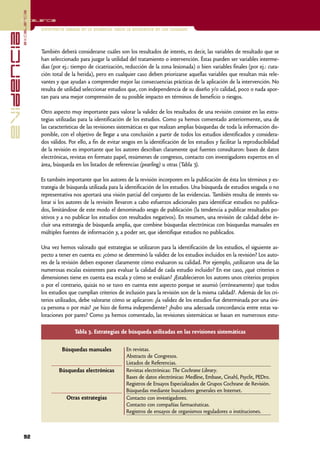 excelencia
            Excelencia

                          Enfermería basada en la evidencia. Hacia la excelencia en los cuidados
evidencia

                          También deberá considerarse cuáles son los resultados de interés, es decir, las variables de resultado que se
                          han seleccionado para juzgar la utilidad del tratamiento o intervención. Éstas pueden ser variables interme-
                          dias (por ej.: tiempo de cicatrización, reducción de la zona lesionada) o bien variables finales (por ej.: cura-
                          ción total de la herida), pero en cualquier caso deben priorizarse aquellas variables que resultan más rele-
                          vantes y que ayudan a comprender mejor las consecuencias prácticas de la aplicación de la intervención. No
                          resulta de utilidad seleccionar estudios que, con independencia de su diseño y/o calidad, poco o nada apor-
                          tan para una mejor comprensión de su posible impacto en términos de beneficio o riesgos.

                          Otro aspecto muy importante para valorar la validez de los resultados de una revisión consiste en las estra-
                          tegias utilizadas para la identificación de los estudios. Como ya hemos comentado anteriormente, una de
                          las características de las revisiones sistemáticas es que realizan amplias búsquedas de toda la información dis-
                          ponible, con el objetivo de llegar a una conclusión a partir de todos los estudios identificados y considera-
                          dos válidos. Por ello, a fin de evitar sesgos en la identificación de los estudios y facilitar la reproducibilidad
                          de la revisión es importante que los autores describan claramente qué fuentes consultaron: bases de datos
                          electrónicas, revistas en formato papel, resúmenes de congresos, contacto con investigadores expertos en el
                          área, búsqueda en los listados de referencias (pearling) u otras (Tabla 3).

                          Es también importante que los autores de la revisión incorporen en la publicación de ésta los términos y es-
                          trategia de búsqueda utilizada para la identificación de los estudios. Una búsqueda de estudios sesgada o no
                          representativa nos aportará una visión parcial del conjunto de las evidencias. También resulta de interés va-
                          lorar si los autores de la revisión llevaron a cabo esfuerzos adicionales para identificar estudios no publica-
                          dos, limitándose de este modo el denominado sesgo de publicación (la tendencia a publicar resultados po-
                          sitivos y a no publicar los estudios con resultados negativos). En resumen, una revisión de calidad debe in-
                          cluir una estrategia de búsqueda amplia, que combine búsquedas electrónicas con búsquedas manuales en
                          múltiples fuentes de información y, a poder ser, que identifique estudios no publicados.

                          Una vez hemos valorado qué estrategias se utilizaron para la identificación de los estudios, el siguiente as-
                          pecto a tener en cuenta es: ¿cómo se determinó la validez de los estudios incluidos en la revisión? Los auto-
                          res de la revisión deben exponer claramente cómo evaluaron su calidad. Por ejemplo, ¿utilizaron una de las
                          numerosas escalas existentes para evaluar la calidad de cada estudio incluido? En ese caso, ¿qué criterios o
                          dimensiones tiene en cuenta esa escala y cómo se evalúan? ¿Establecieron los autores unos criterios propios
                          o por el contrario, quizás no se tuvo en cuenta este aspecto porque se asumió (erróneamente) que todos
                          los estudios que cumplían criterios de inclusión para la revisión son de la misma calidad?. Además de los cri-
                          terios utilizados, debe valorarse cómo se aplicaron: ¿la validez de los estudios fue determinada por una úni-
                          ca persona o por más? ¿se hizo de forma independiente? ¿hubo una adecuada concordancia entre estas va-
                          loraciones por pares? Como ya hemos comentado, las revisiones sistemáticas se basan en numerosos estu-

                                          Tabla 3. Estrategias de búsqueda utilizadas en las revisiones sistemáticas

                                   Búsquedas manuales             En revistas.
                                                                  Abstracts de Congresos.
                                                                  Listados de Referencias.
                                  Búsquedas electrónicas          Revistas electrónicas: The Cochrane Library.
                                                                  Bases de datos electrónicas: Medline, Embase, Cinahl, Psyclit, PEDro.
                                                                  Registros de Ensayos Especializados de Grupos Cochrane de Revisión.
                                                                  Búsquedas mediante buscadores generales en Internet.
                                      Otras estrategias           Contacto con investigadores.
                                                                  Contacto con compañías farmacéuticas.
                                                                  Registros de ensayos de organismos reguladores o instituciones.



            92
 