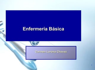 1
Enfermería BásicaEnfermería Básica
Carmen Lorena ChavezCarmen Lorena Chavez
 