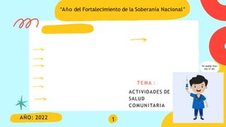 I'm sadder than
any of you
1
AÑO: 2022
“Año del Fortalecimiento de la Soberanía Nacional”
T E M A :
ACTIVIDADES DE
SALUD
COMUNITARIA
 