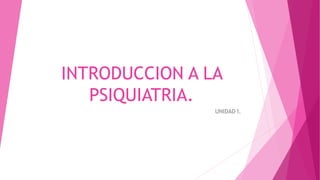 INTRODUCCION A LA
PSIQUIATRIA.
UNIDAD I.
 