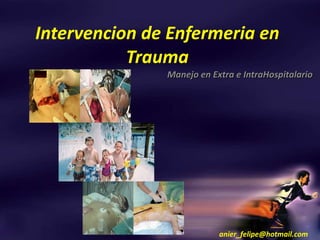 Intervencion de Enfermeria en
           Trauma
               Manejo en Extra e IntraHospitalario




                           anier_felipe@hotmail.com
 