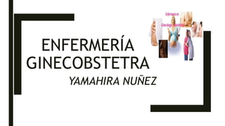 ENFERMERÍA
GINECOBSTETRA
YAMAHIRA NUÑEZ
 
