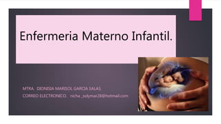 Enfermeria Materno Infantil.
MTRA. DIONISIA MARISOL GARCIA SALAS.
CORREO ELECTRONICO. nicha _solymar28@hotmail.com
 