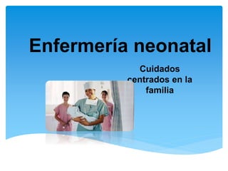 Enfermería neonatal
Cuidados
centrados en la
familia
 