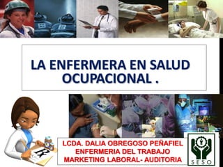 LA ENFERMERA EN SALUD
OCUPACIONAL .
LCDA. DALIA OBREGOSO PEÑAFIEL
ENFERMERIA DEL TRABAJO
MARKETING LABORAL- AUDITORIA
 