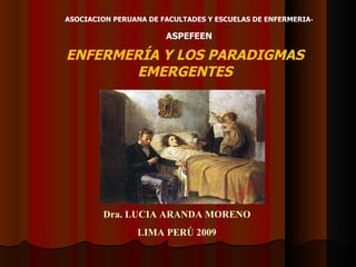 Dra. LUCIA ARANDA MORENO LIMA PERÚ 2009 ASOCIACION PERUANA DE FACULTADES Y ESCUELAS DE ENFERMERIA -  ASPEFEEN ENFERMERÍA Y LOS PARADIGMAS EMERGENTES 