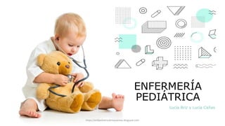 ENFERMERÍA
PEDIÁTRICA
Lucía Briz y Lucía Cañas
https://enfpediatricabrizycannas.blogspot.com
 