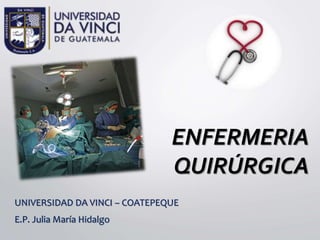 ENFERMERIA
QUIRÚRGICA
UNIVERSIDAD DA VINCI – COATEPEQUE
E.P. Julia María Hidalgo
 
