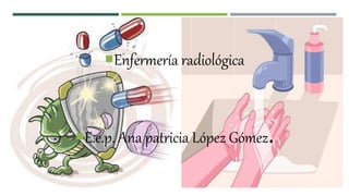 Enfermería radiológica
E.e.p. Ana patricia López Gómez.
 