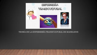 TEORÍA DE LA ENFERMERÍA TRANSCULTURAL DE MADELEINE
 