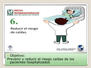 Objetivo:
Prevenir y reducir el riesgo caídas de los
pacientes hospitalizados


ENFERMERIA URGENCIAS

 