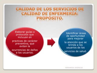 Elaborar guías o
protocolos que
incluyan en

practicas de carácter
preventivo, que
eviten la
ocurrencias de daños
a los usuarios.

Identificar áreas
de oportunidad
para mejorar
la atención que se
brinda a los
usuarios de los
servicios de salud.

ENFERMERIA URGENCIAS

 