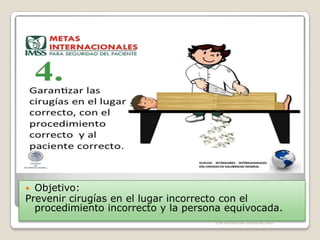Objetivo:
Prevenir cirugías en el lugar incorrecto con el
procedimiento incorrecto y la persona equivocada.


ENFERMERIA URGENCIAS

 
