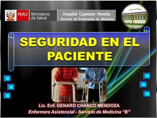 SEGURIDAD EN EL
   PACIENTE


     Lic. Enf. GENARO CHANCO MENDOZA
 Enfermero Asistencial - Servicio de Medicina “B”
 