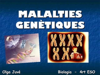 MALALTIES
      GENÈTIQUES



Olga Juvé   Biologia – 4rt ESO
 