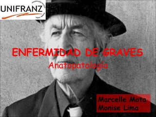 ENFERMIDAD DE GRAVES
     Anatopatología


                Marcelle Mota
                Monise Lima
 