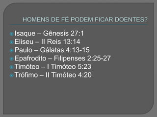 Isaque – Gênesis 27:1
Eliseu – II Reis 13:14
Paulo – Gálatas 4:13-15
Epafrodito – Filipenses 2:25-27
Timóteo – I Timóteo 5:23
Trófimo – II Timóteo 4:20
 