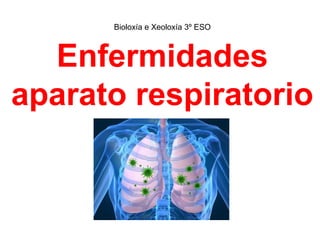 Enfermidades
aparato respiratorio
Bioloxía e Xeoloxía 3º ESO
 