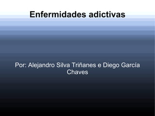 Enfermidades adictivas Por: Alejandro Silva Triñanes e Diego García Chaves 