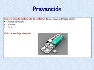PrevenciónPrevención
Evitar a inxesta prolongada de irritantes da mucosa do estómago como:
• Antinflamatorios
• Alcohol
• Café …..
Evitar o estrés prolongado
 