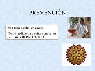 PREVENCIÓN
•Non tome alcohol en exceso.
• Tome medidas para evitar contraer ou
transmitir a HEPATITE B o C
 