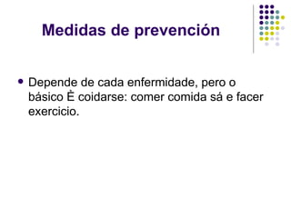 Medidas de prevención Depende de cada enfermidade, pero o básico é coidarse: comer comida sá e facer exercicio.  