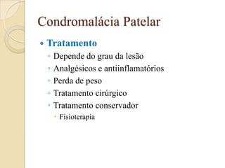 Condromalácia Patelar
   Tratamento
    ◦   Depende do grau da lesão
    ◦   Analgésicos e antiinflamatórios
    ◦   Perda de peso
    ◦   Tratamento cirúrgico
    ◦   Tratamento conservador
         Fisioterapia
 
