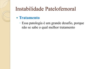 Instabilidade Patelofemoral
   Tratamento
    ◦ Essa patologia é um grande desafio, porque
      não se sabe o qual melhor tratamento
 