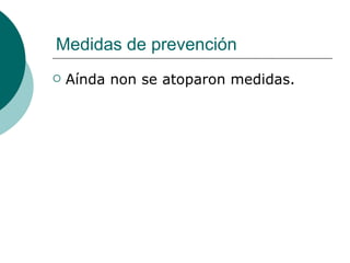 Medidas de prevención Aínda non se atoparon medidas. 