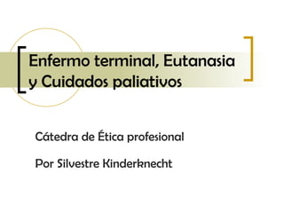 Enfermo terminal, Eutanasia y Cuidados paliativos Cátedra de Ética profesional Por Silvestre Kinderknecht 