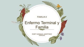 Enfermo Terminal y
Familia
FAMILIA II
R2MF SARAHI E. MARTINEZ
VARGAS
 