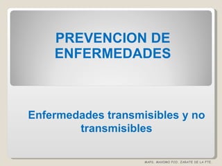 PREVENCION DE ENFERMEDADES Enfermedades transmisibles y no transmisibles MAPS. MAXIMO FCO. ZARATE DE LA FTE. 