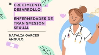  CRECIMIENTO Y
DESARROLLO
ENFERMEDADES DE
TRAN SMISION
SEXUAL
NATALIA GARCES
ANGULO
 