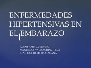 {
ENFERMEDADES
HIPERTENSIVAS EN
EL EMBARAZO
ALEXIS AMIR GUERRERO
MANUEL OSWALDO CHINCHILLA
JUAN JOSE HERRERA MAGAÑA
 